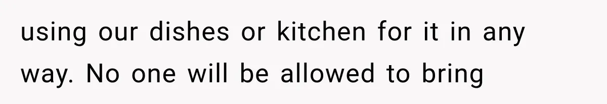 using our dishes or kitchen for it in any way. No one will be allowed to bring