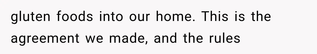 gluten foods into our home. This is the agreement we made, and the rules