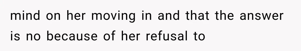 mind on her moving in and that the answer is no because of her refusal to