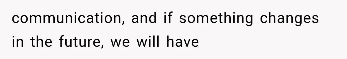 communication, and if something changes in the future, we will have