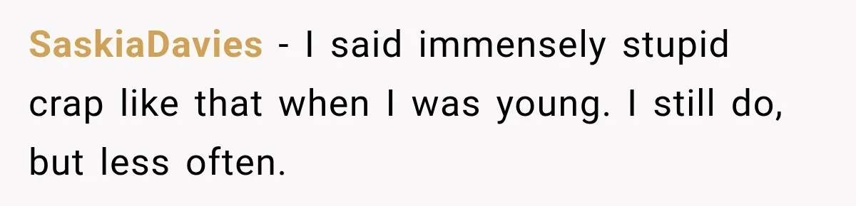 Clerk Jokes About A Man Buying Flowers, Then Learns They’re For His Son’s Grave SaskiaDavies − I said immensely stupid crap like that when I was young. I still do, but less often.