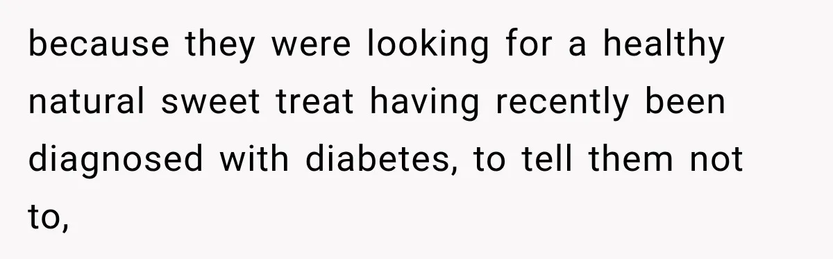 Clerk Jokes About A Man Buying Flowers, Then Learns They’re For His Son’s Grave because they were looking for a healthy natural sweet treat having recently been diagnosed with diabetes, to tell them not to,