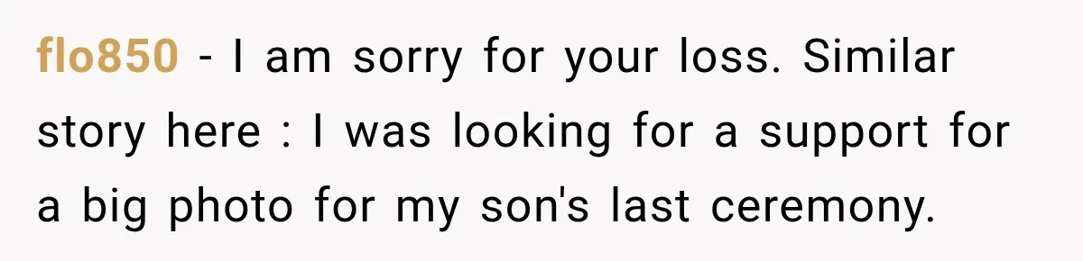 Clerk Jokes About A Man Buying Flowers, Then Learns They’re For His Son’s Grave flo850 − I am sorry for your loss. Similar story here : I was looking for a support for a big photo for my son's last ceremony.