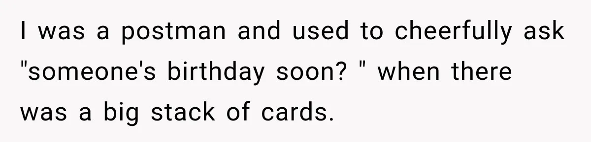 Clerk Jokes About A Man Buying Flowers, Then Learns They’re For His Son’s Grave I was a postman and used to cheerfully ask "someone's birthday soon? " when there was a big stack of cards.
