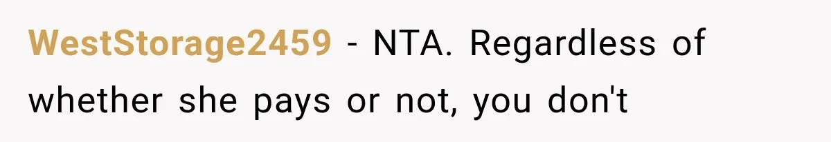 WestStorage2459 − NTA. Regardless of whether she pays or not, you don't