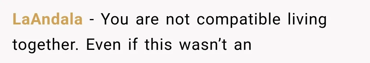 LaAndala − You are not compatible living together. Even if this wasn’t an