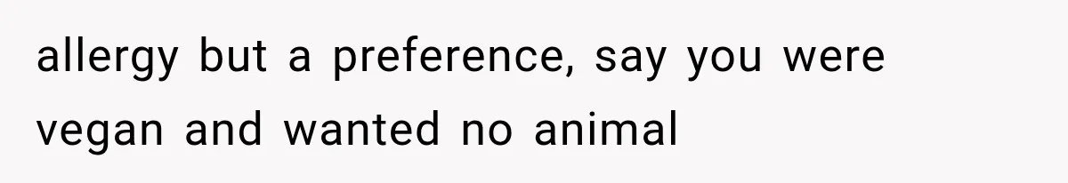 allergy but a preference, say you were vegan and wanted no animal
