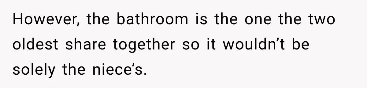 However, the bathroom is the one the two oldest share together so it wouldn’t be solely the niece’s.