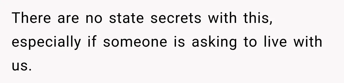 There are no state secrets with this, especially if someone is asking to live with us.