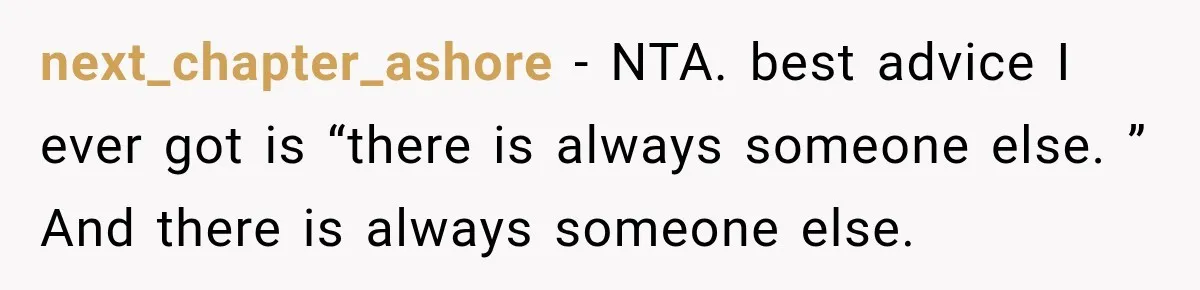 next_chapter_ashore − NTA. best advice I ever got is “there is always someone else. ” And there is always someone else.