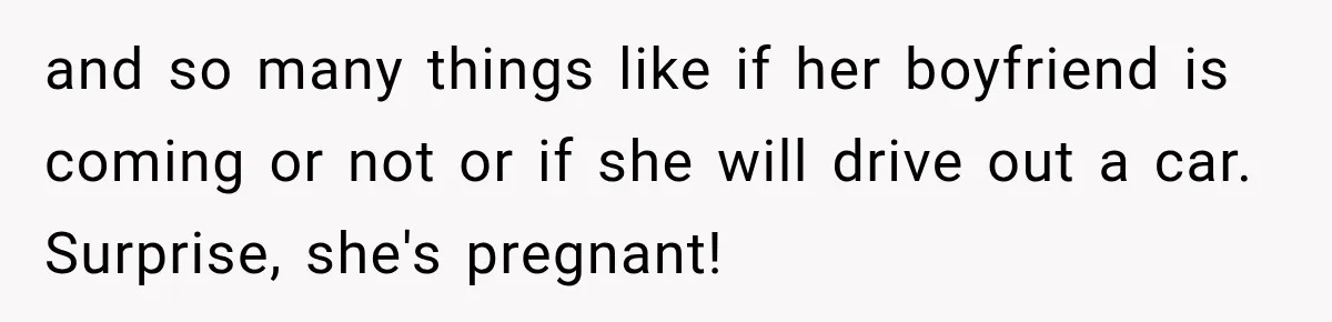 and so many things like if her boyfriend is coming or not or if she will drive out a car. Surprise, she's pregnant!