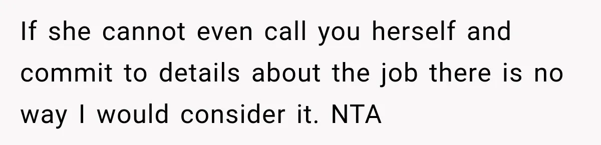 If she cannot even call you herself and commit to details about the job there is no way I would consider it. NTA