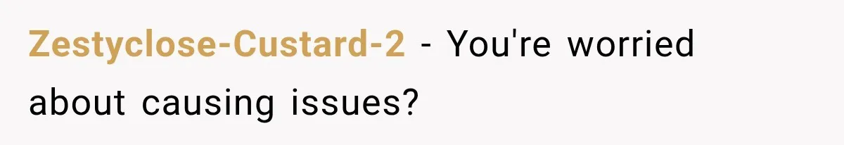 Zestyclose-Custard-2 − You're worried about causing issues?