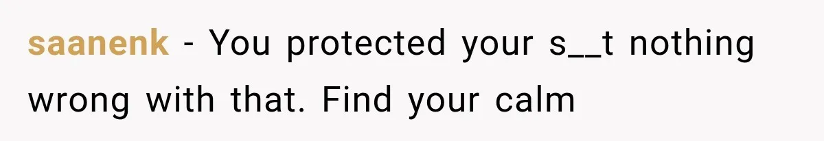 saanenk − You protected your s__t nothing wrong with that. Find your calm