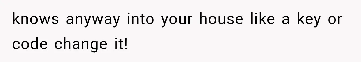 knows anyway into your house like a key or code change it!