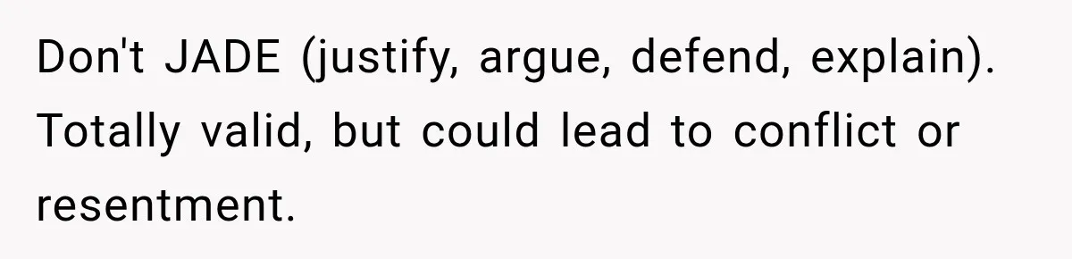 Don't JADE (justify, argue, defend, explain). Totally valid, but could lead to conflict or resentment.