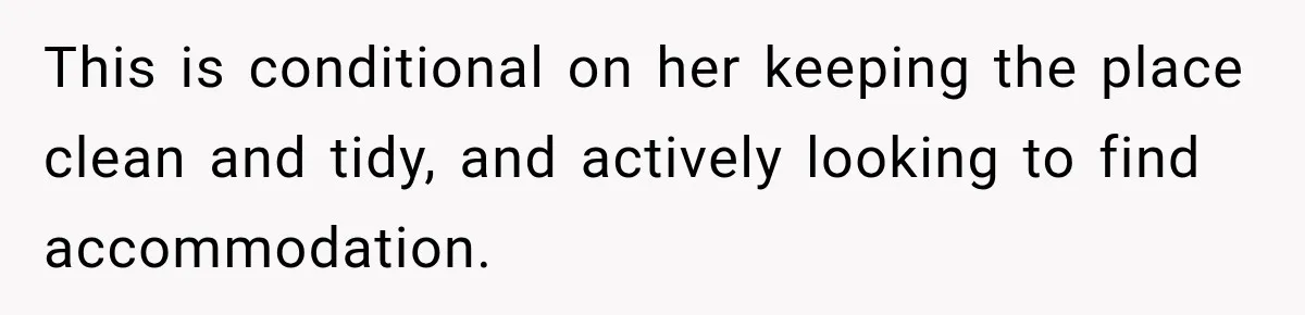 This is conditional on her keeping the place clean and tidy, and actively looking to find accommodation.