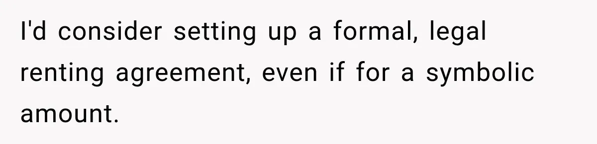 I'd consider setting up a formal, legal renting agreement, even if for a symbolic amount.