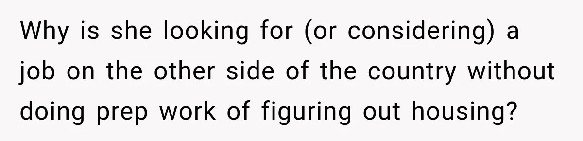 Why is she looking for (or considering) a job on the other side of the country without doing prep work of figuring out housing?