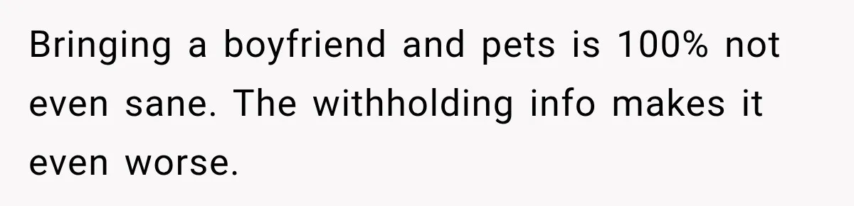 Bringing a boyfriend and pets is 100% not even sane. The withholding info makes it even worse.