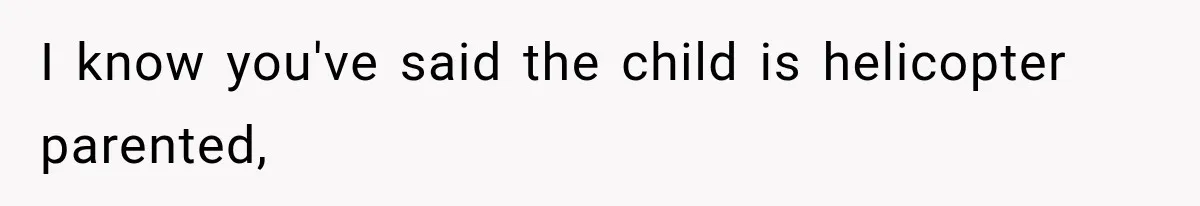 I know you've said the child is helicopter parented,