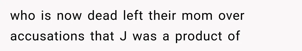 who is now dead left their mom over accusations that J was a product of
