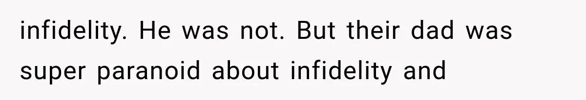infidelity. He was not. But their dad was super paranoid about infidelity and