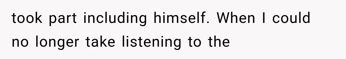 took part including himself. When I could no longer take listening to the