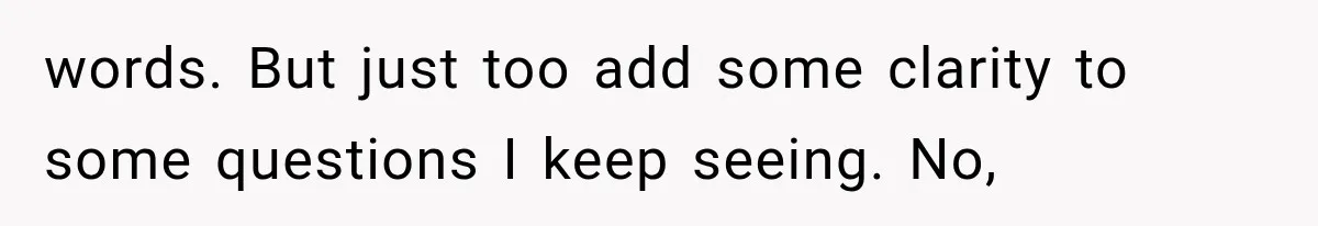 words. But just too add some clarity to some questions I keep seeing. No,