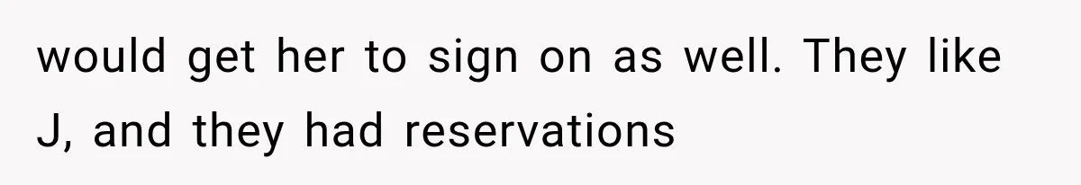 would get her to sign on as well. They like J, and they had reservations