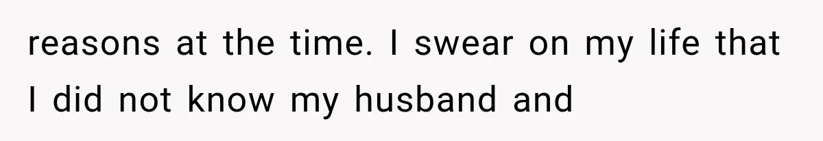 reasons at the time. I swear on my life that I did not know my husband and