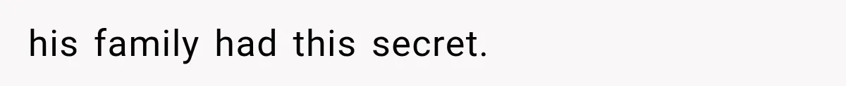 his family had this secret.
