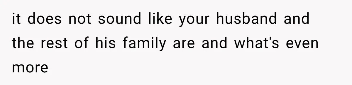 it does not sound like your husband and the rest of his family are and what's even more