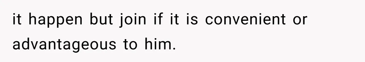 it happen but join if it is convenient or advantageous to him.