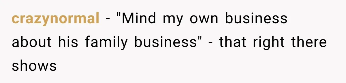 crazynormal − "Mind my own business about his family business" - that right there shows