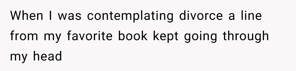 When I was contemplating divorce a line from my favorite book kept going through my head