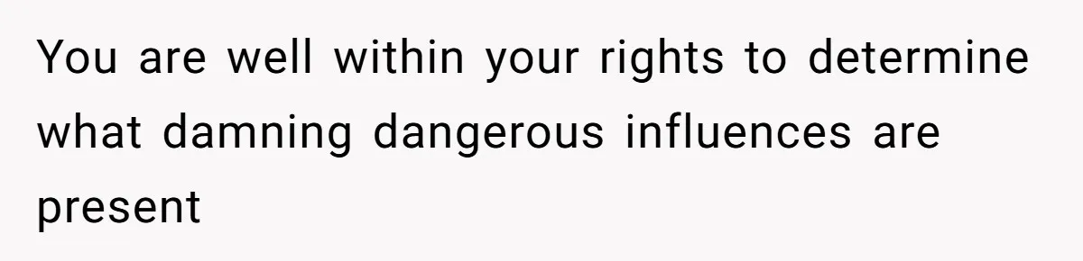 You are well within your rights to determine what damning dangerous influences are present