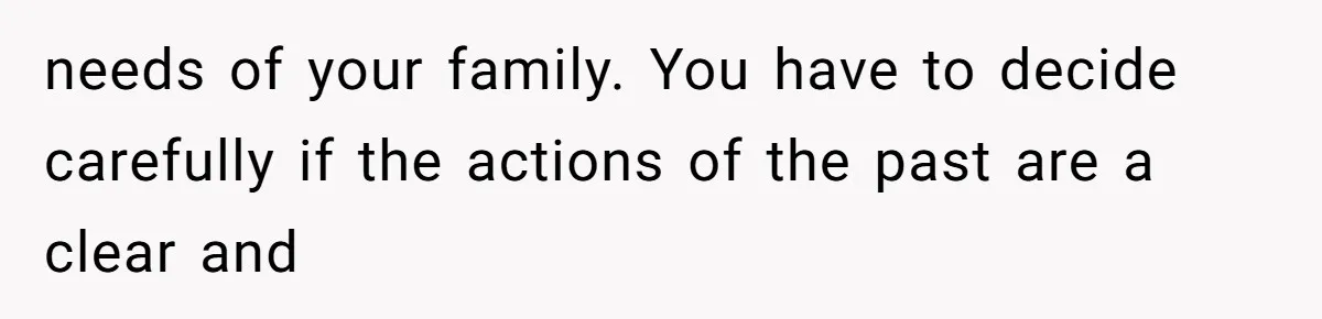 needs of your family. You have to decide carefully if the actions of the past are a clear and