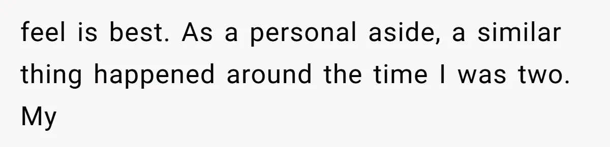 feel is best. As a personal aside, a similar thing happened around the time I was two. My