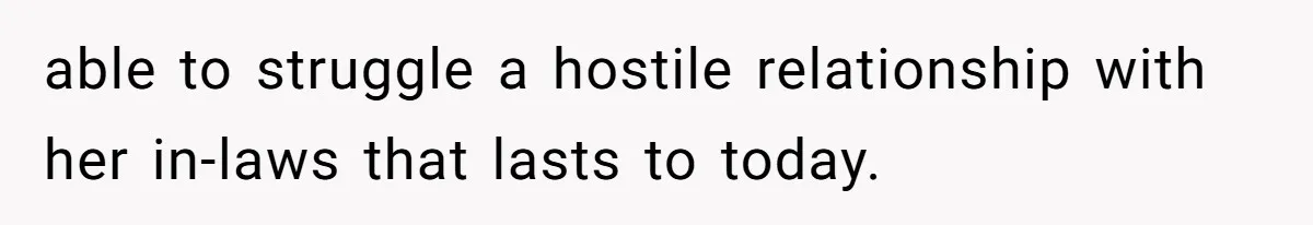 able to struggle a hostile relationship with her in-laws that lasts to today.