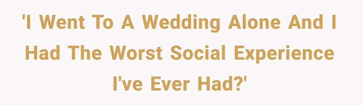 'I went to a wedding alone and I had the WORST social experience I've ever had?'