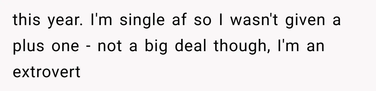 this year. I'm single af so I wasn't given a plus one - not a big deal though, I'm an extrovert