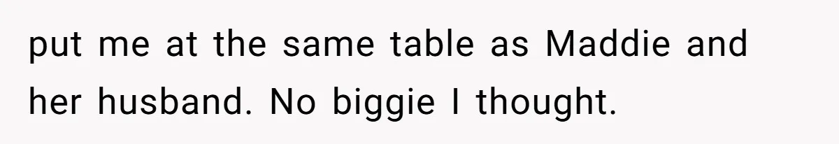 put me at the same table as Maddie and her husband. No biggie I thought.