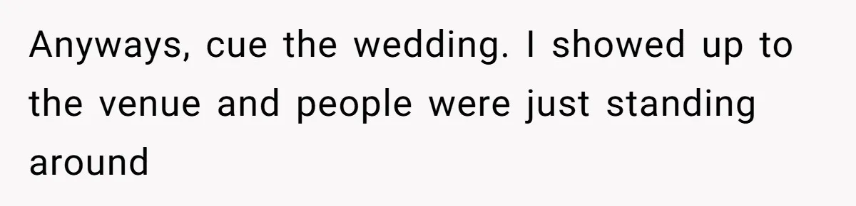 Anyways, cue the wedding. I showed up to the venue and people were just standing around