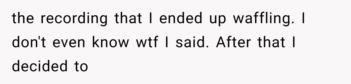 the recording that I ended up waffling. I don't even know wtf I said. After that I decided to