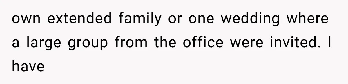 own extended family or one wedding where a large group from the office were invited. I have