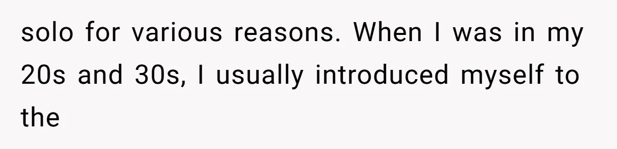 solo for various reasons. When I was in my 20s and 30s, I usually introduced myself to the