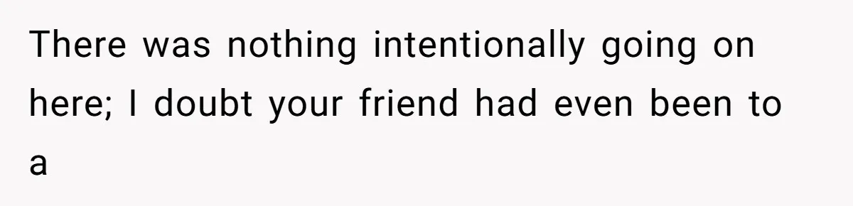 There was nothing intentionally going on here; I doubt your friend had even been to a