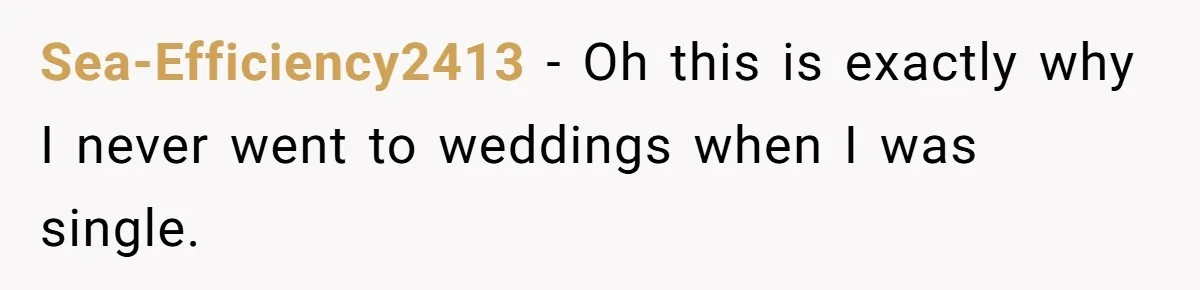 Sea-Efficiency2413 − Oh this is exactly why I never went to weddings when I was single.