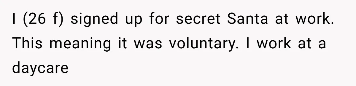 I (26 f) signed up for secret Santa at work. This meaning it was voluntary. I work at a daycare